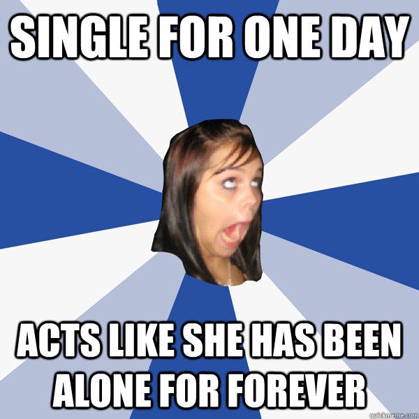 Single for one day Acts like she has been alone for forever  