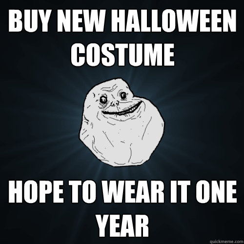 Buy new halloween costume  Hope to wear it one year  Forever Alone