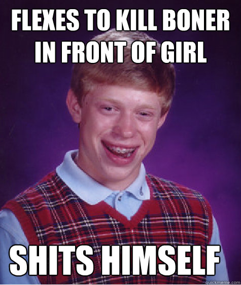 Flexes to kill boner in front of girl Shits himself  Bad Luck Brian