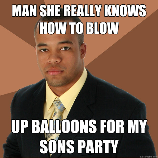 Man she really knows how to blow Up balloons for my sons party  Successful Black Man