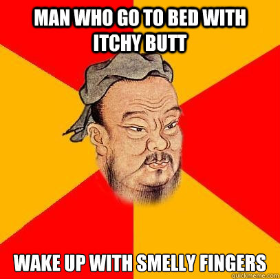 Man who go to bed with itchy butt wake up with smelly fingers   Confucius says