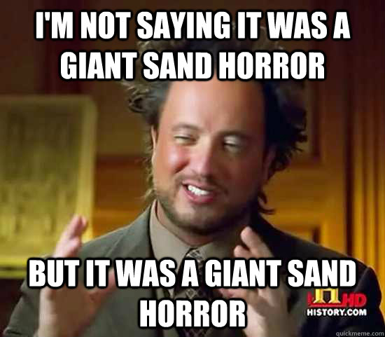 I'm not saying it was a Giant Sand Horror But it was a Giant Sand Horror  Ancient Aliens