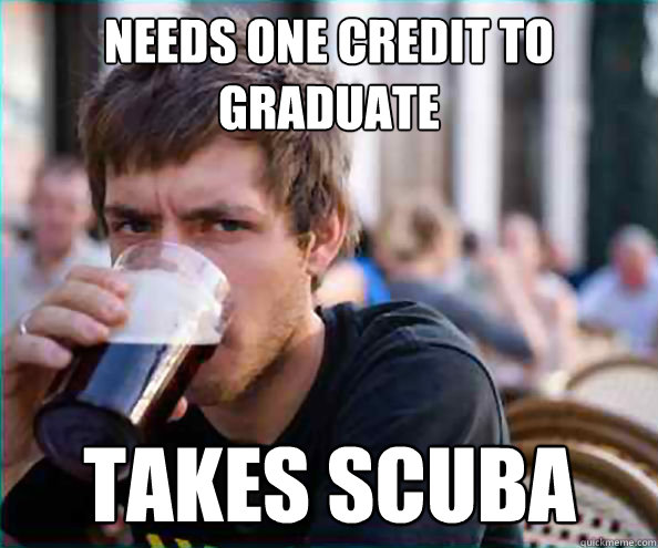 needs one credit to graduate Takes Scuba  Lazy College Senior