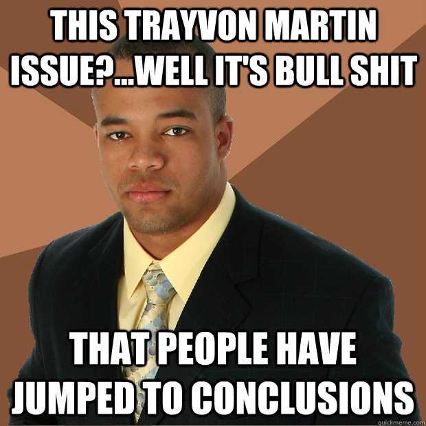 This Trayvon Martin issue?...well it's bull shit that people have jumped to conclusions  Successful Black Man