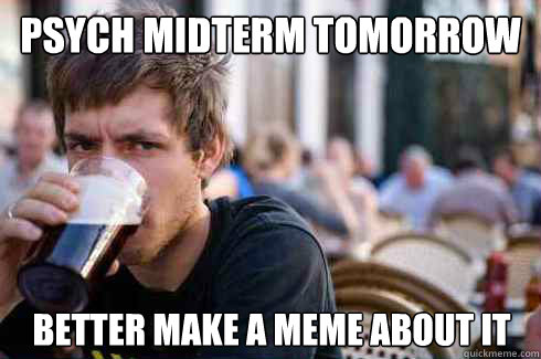 PSYCH MIDTERM TOMORROW better make a meme about it  Lazy College Senior