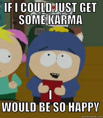 IF I COULD JUST GET SOME KARMA I WOULD BE SO HAPPY Craig - I would be so happy