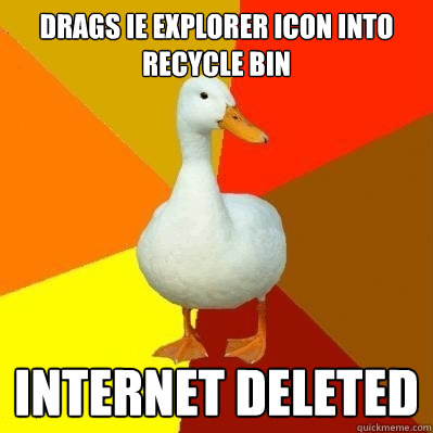 Drags IE explorer icon into recycle bin internet deleted  Tech Impaired Duck