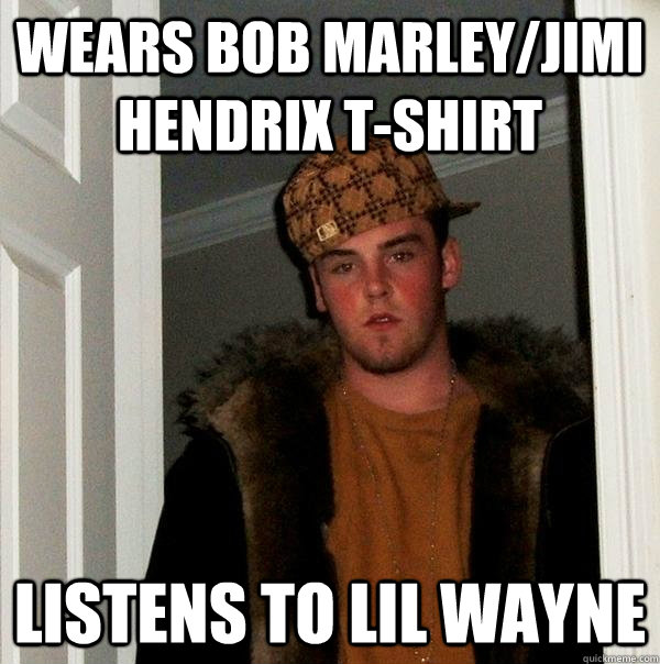 Wears bob marley/jimi hendrix t-shirt listens to lil wayne - Wears bob marley/jimi hendrix t-shirt listens to lil wayne  Scumbag Steve