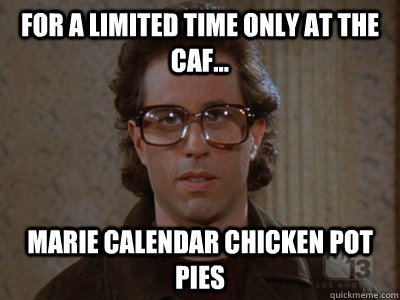 For a limited time only at the caf... marie calendar chicken pot pies  Hipster Seinfeld