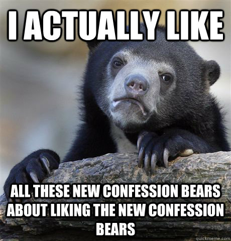 I actually like All these new confession bears about liking the new confession bears  Confession Bear