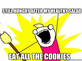 Still hungry after my healthy salad eat all the cookies  All The Things