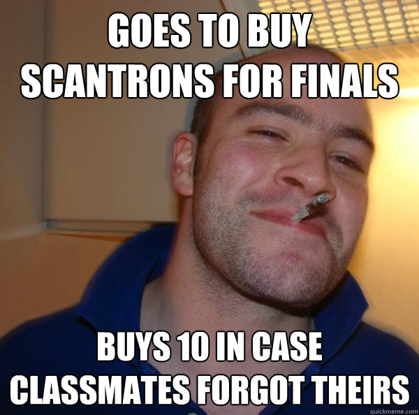 Goes to buy scantrons for finals buys 10 in case classmates forgot theirs - Goes to buy scantrons for finals buys 10 in case classmates forgot theirs  Misc