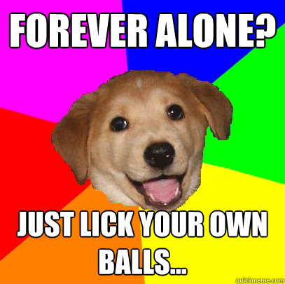 Forever Alone? Just lick your own balls...  Advice Dog