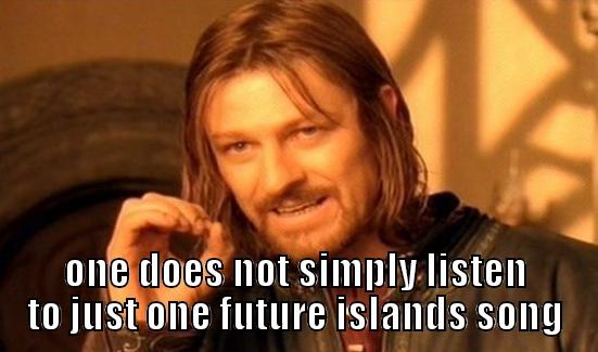  ONE DOES NOT SIMPLY LISTEN TO JUST ONE FUTURE ISLANDS SONG Boromir