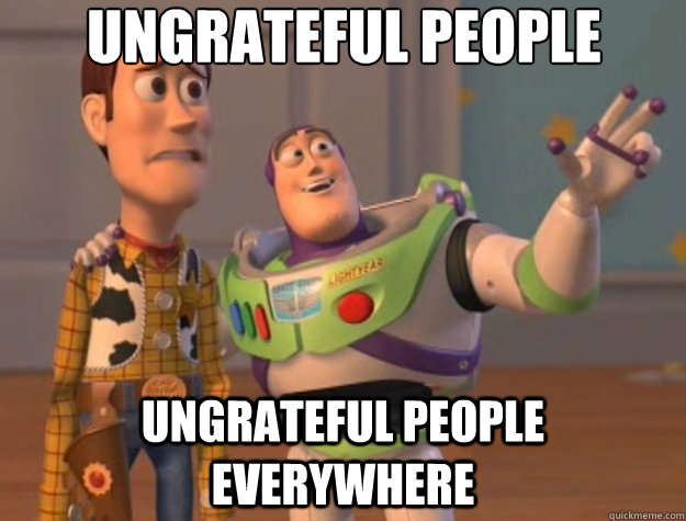 ungrateful people ungrateful people everywhere  Toy Story