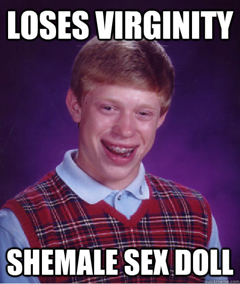 Loses virginity shemale sex doll  Bad Luck Brian