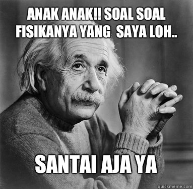 Anak anak!! Soal soal fisikanya yang  saya loh.. Santai aja ya  Albert Einstein