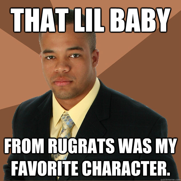 That lil baby from rugrats was my favorite character.  Successful Black Man