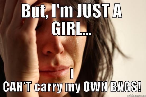 BUT, I'M JUST A GIRL... I CAN'T CARRY MY OWN BAGS! First World Problems