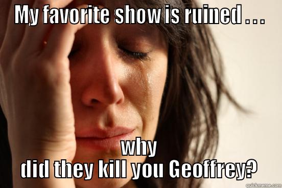 MY FAVORITE SHOW IS RUINED . . . WHY DID THEY KILL YOU GEOFFREY? First World Problems