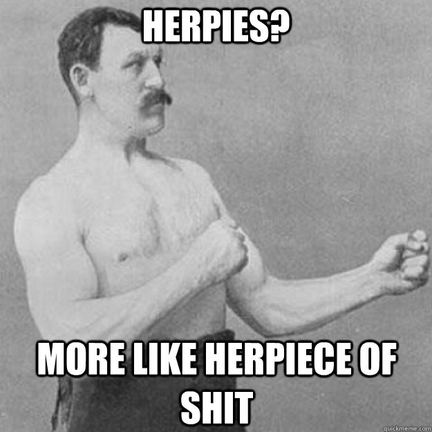 Herpies? More like Herpiece of shit  overly manly man