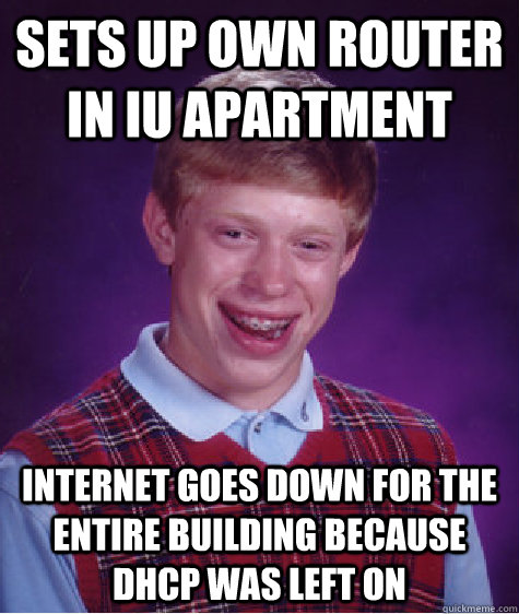 Sets up own router in IU apartment Internet goes down for the entire building because DHCP was left on - Sets up own router in IU apartment Internet goes down for the entire building because DHCP was left on  Bad Luck Brian