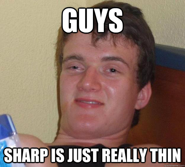 Guys sharp is just really thin  10 Guy