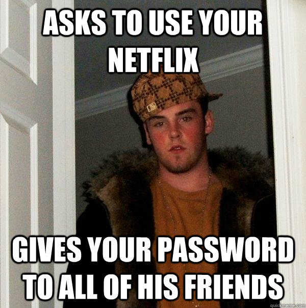 asks to use your netflix gives your password to all of his friends  Scumbag Steve