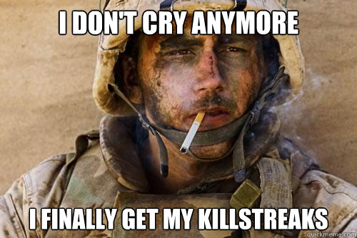 I don't cry anymore i finally get my killstreaks - I don't cry anymore i finally get my killstreaks  Ptsd