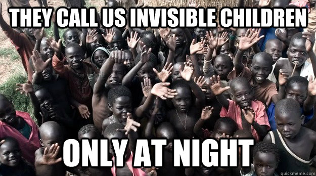 They call us invisible children only at night  