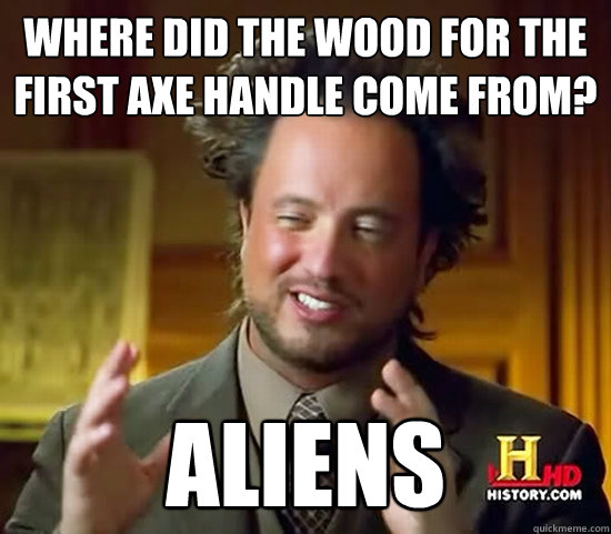 where did the wood for the first axe handle come from? ALIENS  Ancient Aliens