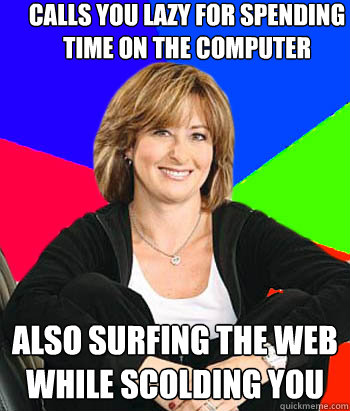 Calls you lazy for spending time on the computer Also surfing the web while scolding you - Calls you lazy for spending time on the computer Also surfing the web while scolding you  Sheltering Suburban Mom