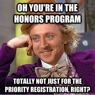 Oh you're in the Honors Program Totally not just for the priority registration, right?   Condescending Wonka