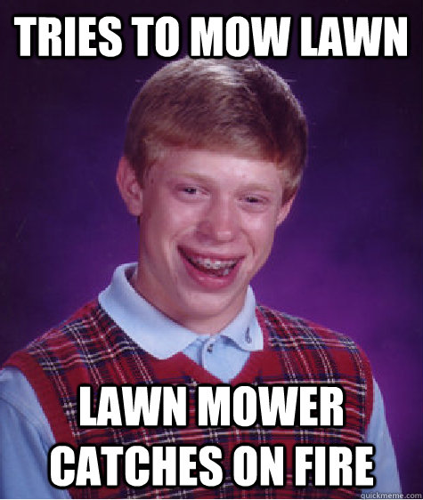 Tries to Mow lawn lawn mower catches on fire  Bad Luck Brian