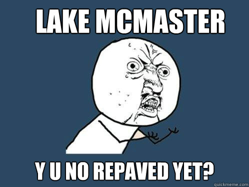 Lake McMaster y u no repaved yet? - Lake McMaster y u no repaved yet?  Y U No