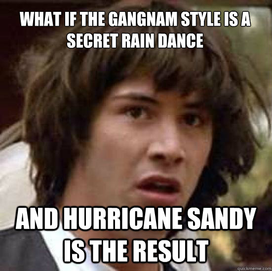 What if the Gangnam Style is a secret rain dance and Hurricane Sandy is the result  conspiracy keanu