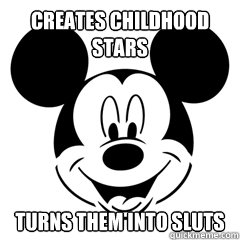 creates childhood stars turns them into sluts - creates childhood stars turns them into sluts  Scumbag Disney