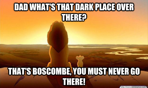 Dad what's that dark place over there? That's boscombe, you must never go there!  Lion King Gladstone