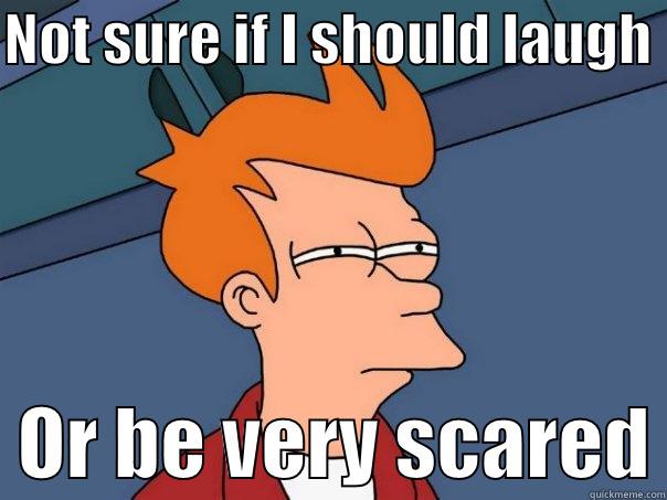 laugh or scared - NOT SURE IF I SHOULD LAUGH    OR BE VERY SCARED Futurama Fry