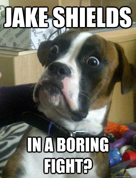 Jake Shields In a boring fight?  Surprised Dog