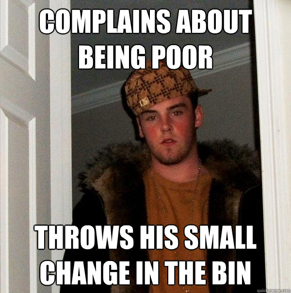 complains about being poor throws his small change in the bin  Scumbag Steve