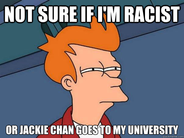 Not sure if I'm racist Or Jackie Chan goes to my University  Futurama Fry