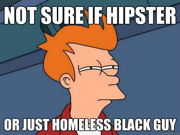 Not sure if hipster Or just homeless black guy  Futurama Fry