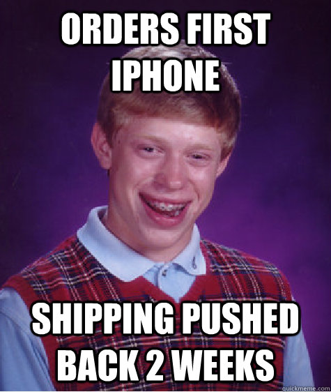 Orders first iphone Shipping pushed back 2 weeks - Orders first iphone Shipping pushed back 2 weeks  Bad Luck Brian