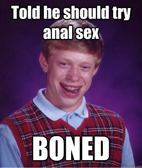 Told he should try anal sex BONED  Bad Luck Brian