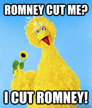 Romney cut me?  I cut Romney!   