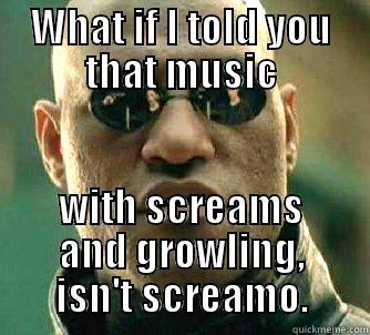 WHAT IF I TOLD YOU THAT MUSIC WITH SCREAMS AND GROWLING, ISN'T SCREAMO. Matrix Morpheus