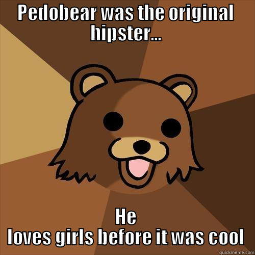 PEDOBEAR WAS THE ORIGINAL HIPSTER... HE LOVES GIRLS BEFORE IT WAS COOL Pedobear