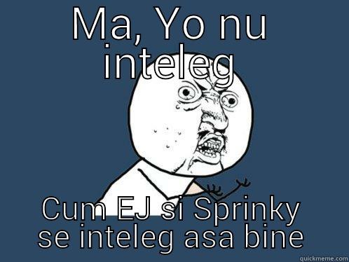 MA, YO NU INTELEG CUM EJ SI SPRINKY SE INTELEG ASA BINE Y U No