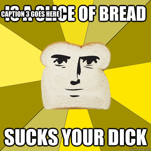 Is a slice of bread sucks your dick Caption 3 goes here  Breadfriend